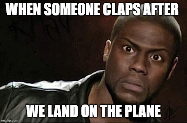 Kevin Hart Meme | WHEN SOMEONE CLAPS AFTER; WE LAND ON THE PLANE | image tagged in memes,kevin hart | made w/ Imgflip meme maker