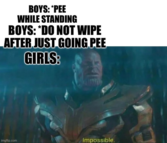 Thanos Impossible | BOYS: *PEE WHILE STANDING; BOYS: *DO NOT WIPE AFTER JUST GOING PEE; GIRLS: | image tagged in thanos impossible | made w/ Imgflip meme maker