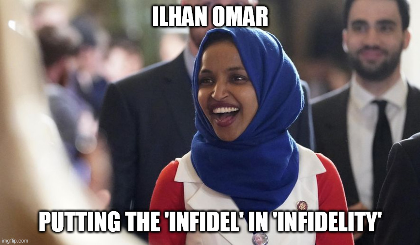 Rep. Ilhan Omar | ILHAN OMAR; PUTTING THE 'INFIDEL' IN 'INFIDELITY' | image tagged in rep ilhan omar | made w/ Imgflip meme maker