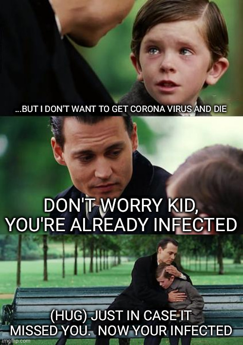 Finding Neverland Meme | ...BUT I DON'T WANT TO GET CORONA VIRUS AND DIE; DON'T WORRY KID, YOU'RE ALREADY INFECTED; (HUG) JUST IN CASE IT MISSED YOU.  NOW YOUR INFECTED | image tagged in memes,finding neverland | made w/ Imgflip meme maker