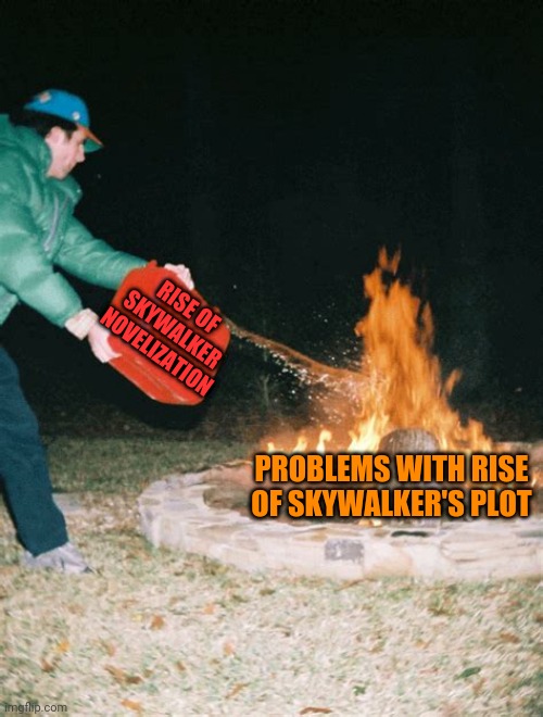 guy pouring gasoline into fire | RISE OF SKYWALKER NOVELIZATION; PROBLEMS WITH RISE OF SKYWALKER'S PLOT | image tagged in guy pouring gasoline into fire | made w/ Imgflip meme maker
