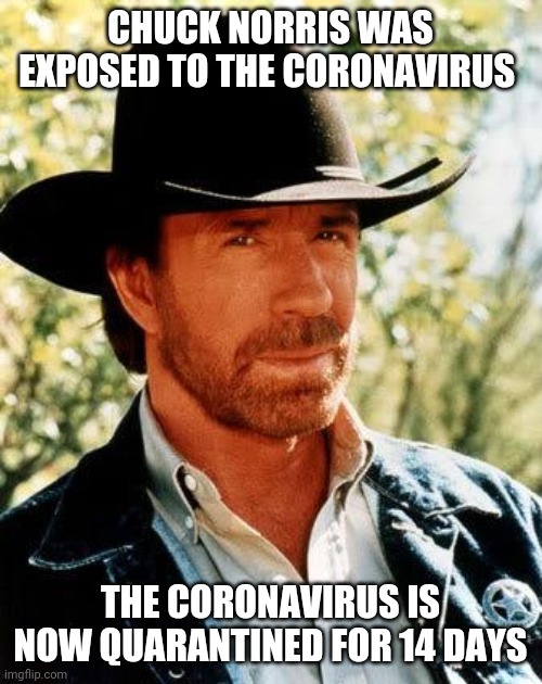 Chuck Norris Meme | CHUCK NORRIS WAS EXPOSED TO THE CORONAVIRUS; THE CORONAVIRUS IS NOW QUARANTINED FOR 14 DAYS | image tagged in memes,chuck norris | made w/ Imgflip meme maker