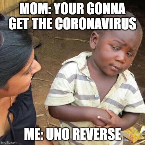 Third World Skeptical Kid | MOM: YOUR GONNA GET THE CORONAVIRUS; ME: UNO REVERSE | image tagged in memes,third world skeptical kid | made w/ Imgflip meme maker