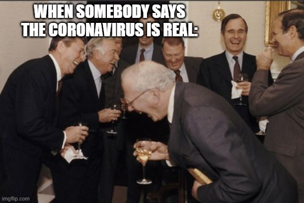 Laughing Men In Suits | WHEN SOMEBODY SAYS THE CORONAVIRUS IS REAL: | image tagged in memes,laughing men in suits | made w/ Imgflip meme maker