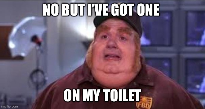 Fat Bastard | NO BUT I’VE GOT ONE ON MY TOILET | image tagged in fat bastard | made w/ Imgflip meme maker