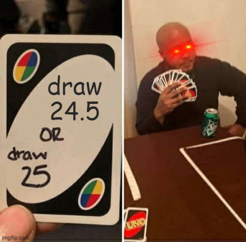 UNO Draw 25 Cards Meme | draw
24.5 | image tagged in memes,uno draw 25 cards | made w/ Imgflip meme maker