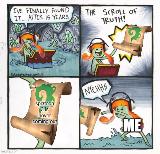 The Scroll Of Truth Meme | splatoon 3 is never coming out; ME | image tagged in memes,the scroll of truth | made w/ Imgflip meme maker