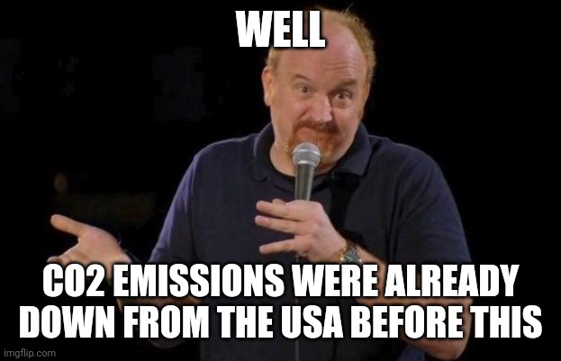 Louis ck but maybe | WELL CO2 EMISSIONS WERE ALREADY DOWN FROM THE USA BEFORE THIS | image tagged in louis ck but maybe | made w/ Imgflip meme maker