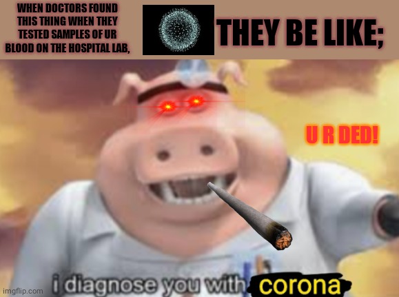 I diagnose you with corona | WHEN DOCTORS FOUND THIS THING WHEN THEY TESTED SAMPLES OF UR BLOOD ON THE HOSPITAL LAB, THEY BE LIKE;; U R DED! | image tagged in i diagnose you with corona | made w/ Imgflip meme maker