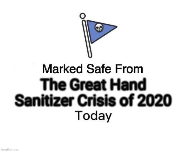 Marked Safe From Meme | 💀; The Great Hand Sanitizer Crisis of 2020 | image tagged in memes,marked safe from | made w/ Imgflip meme maker