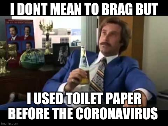 I used it before coronavirus | I DONT MEAN TO BRAG BUT; I USED TOILET PAPER BEFORE THE CORONAVIRUS | image tagged in memes,well that escalated quickly,toilet paper,coronavirus | made w/ Imgflip meme maker