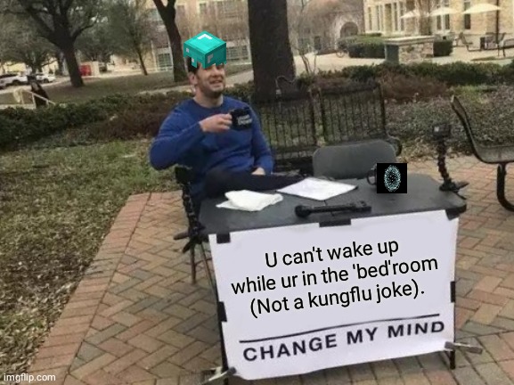 Change My Mind | U can't wake up while ur in the 'bed'room (Not a kungflu joke). | image tagged in memes,change my mind | made w/ Imgflip meme maker