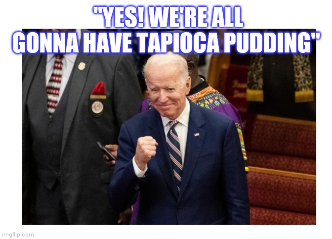 "YES! WE'RE ALL GONNA HAVE TAPIOCA PUDDING" | made w/ Imgflip meme maker