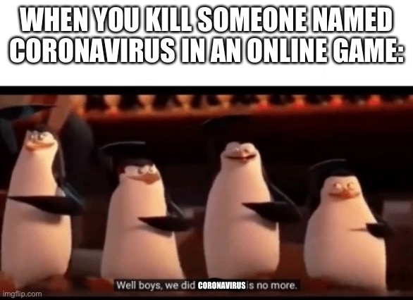 Well boys, we did it (blank) is no more | WHEN YOU KILL SOMEONE NAMED CORONAVIRUS IN AN ONLINE GAME:; CORONAVIRUS | image tagged in well boys we did it blank is no more | made w/ Imgflip meme maker