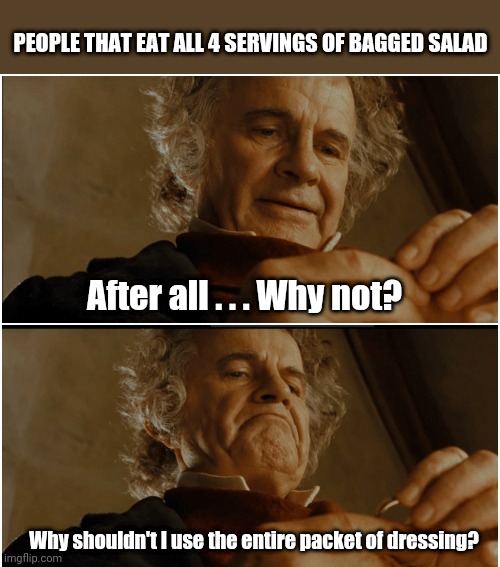Eat the whole bag | PEOPLE THAT EAT ALL 4 SERVINGS OF BAGGED SALAD; After all . . . Why not? Why shouldn't I use the entire packet of dressing? | image tagged in salad,bilbo,why not | made w/ Imgflip meme maker