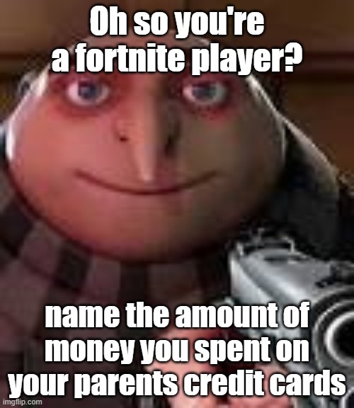 Gru with Gun |  Oh so you're a fortnite player? name the amount of money you spent on your parents credit cards | image tagged in gru with gun | made w/ Imgflip meme maker