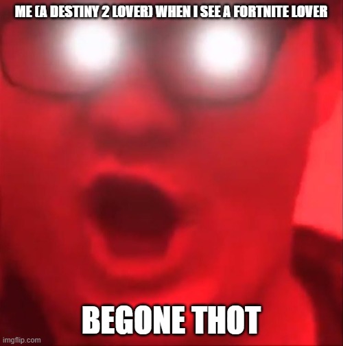 BEGONE THOT | ME (A DESTINY 2 LOVER) WHEN I SEE A FORTNITE LOVER BEGONE THOT | image tagged in begone thot | made w/ Imgflip meme maker