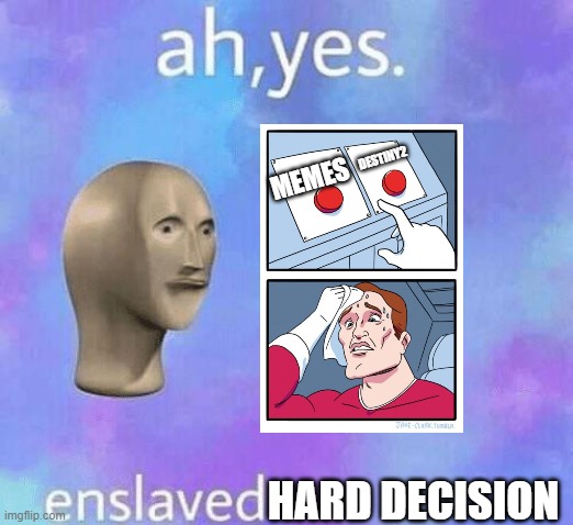 Ah Yes enslaved | MEMES HARD DECISION DESTINY2 | image tagged in ah yes enslaved | made w/ Imgflip meme maker