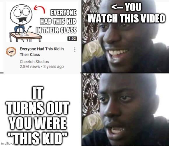 Young Man Smile Then Shock | <-- YOU WATCH THIS VIDEO; IT TURNS OUT YOU WERE "THIS KID" | image tagged in young man smile then shock | made w/ Imgflip meme maker