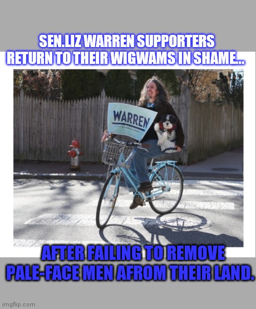 SEN.LIZ WARREN SUPPORTERS RETURN TO THEIR WIGWAMS IN SHAME... AFTER FAILING TO REMOVE PALE-FACE MEN AFROM THEIR LAND. | image tagged in stupid liberals,losers | made w/ Imgflip meme maker