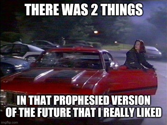 THERE WAS 2 THINGS IN THAT PROPHESIED VERSION OF THE FUTURE THAT I REALLY LIKED | made w/ Imgflip meme maker