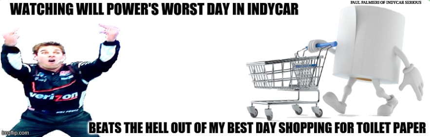 Indycaronavirus Humor: Keeping it lite. | PAUL PALMIERI OF INDYCAR SERIOUS | image tagged in indycar series,indycar,coronavirus,will power,will power flipping birds,funny memes | made w/ Imgflip meme maker