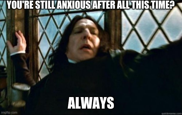 Snape | YOU'RE STILL ANXIOUS AFTER ALL THIS TIME? ALWAYS | image tagged in memes,snape | made w/ Imgflip meme maker