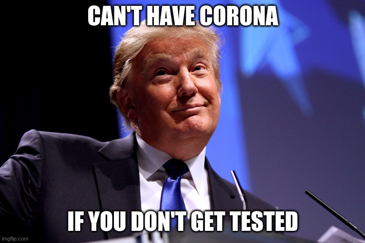 Donald Trump No2 |  CAN'T HAVE CORONA; IF YOU DON'T GET TESTED | image tagged in donald trump no2 | made w/ Imgflip meme maker
