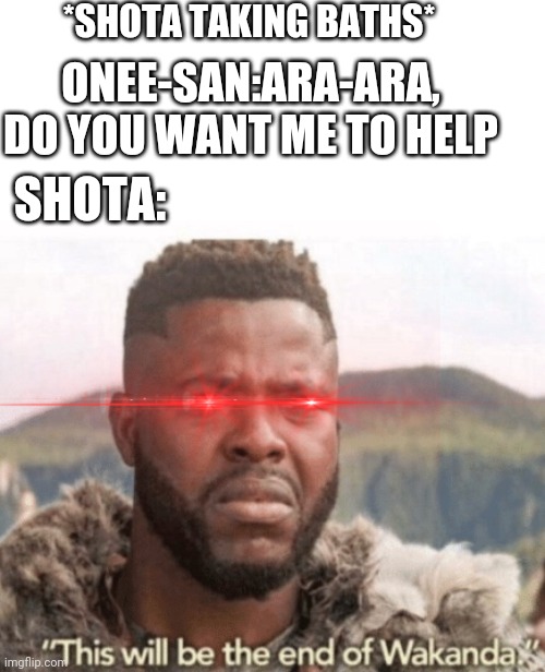 *SHOTA TAKING BATHS*; ONEE-SAN:ARA-ARA, DO YOU WANT ME TO HELP; SHOTA: | image tagged in this will be the end of wakanda | made w/ Imgflip meme maker