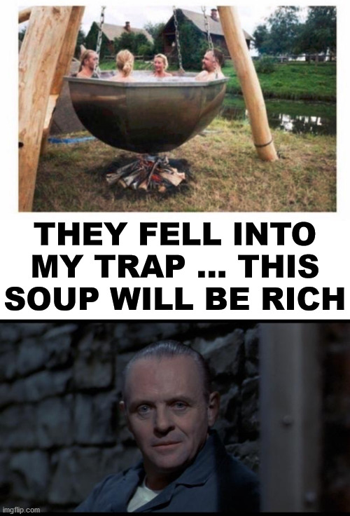 THEY FELL INTO MY TRAP ... THIS SOUP WILL BE RICH | image tagged in hannibal lecter silence of the lambs,dark humor | made w/ Imgflip meme maker