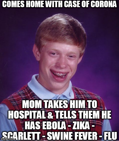 Bad Luck Brian Meme | COMES HOME WITH CASE OF CORONA MOM TAKES HIM TO HOSPITAL & TELLS THEM HE HAS EBOLA - ZIKA - SCARLETT - SWINE FEVER - FLU | image tagged in memes,bad luck brian | made w/ Imgflip meme maker