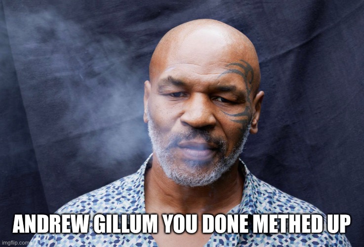 Andrew Gillum done methed up | ANDREW GILLUM YOU DONE METHED UP | image tagged in politics,political humor,humor,mike tyson,meth,dank memes | made w/ Imgflip meme maker