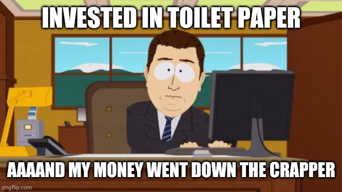 Aaaaand Its Gone Meme | INVESTED IN TOILET PAPER; AAAAND MY MONEY WENT DOWN THE CRAPPER | image tagged in memes,aaaaand its gone | made w/ Imgflip meme maker