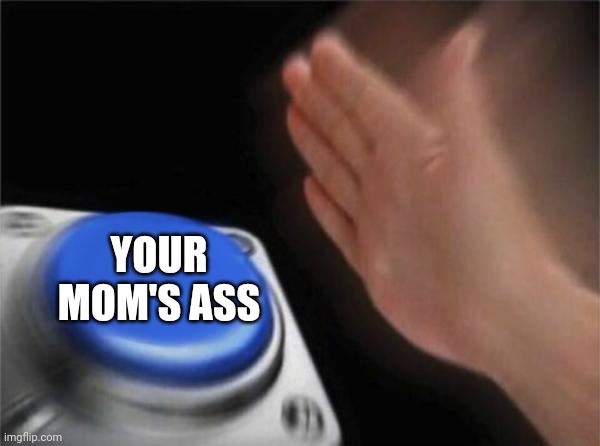 Blank Nut Button Meme | YOUR MOM'S ASS | image tagged in memes,blank nut button | made w/ Imgflip meme maker