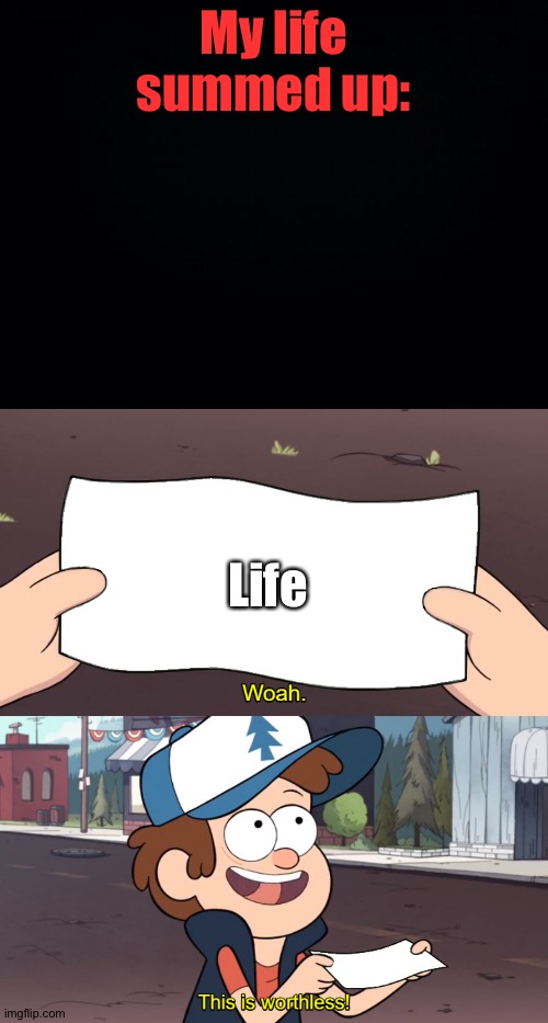 My life summed up:; Life | image tagged in black background,this is worthless | made w/ Imgflip meme maker
