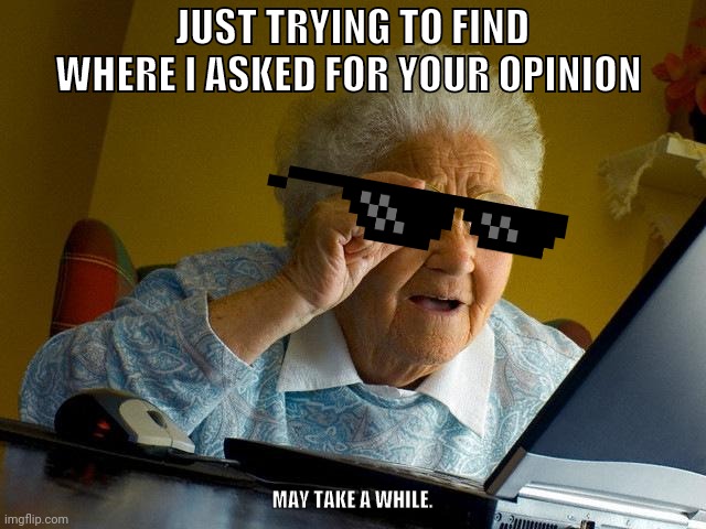 Grandma Finds The Internet | JUST TRYING TO FIND WHERE I ASKED FOR YOUR OPINION; MAY TAKE A WHILE. | image tagged in memes,grandma finds the internet | made w/ Imgflip meme maker