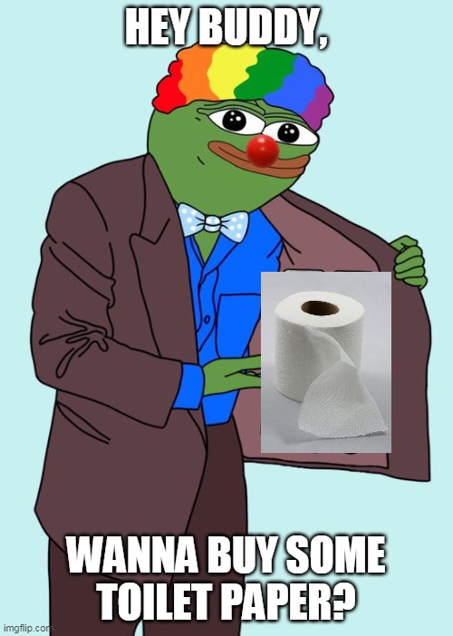 Buy quick before it sells out. | HEY BUDDY, WANNA BUY SOME TOILET PAPER? | image tagged in honk pill | made w/ Imgflip meme maker