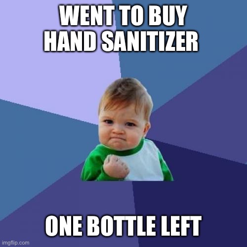 Success Kid Meme | WENT TO BUY HAND SANITIZER; ONE BOTTLE LEFT | image tagged in memes,success kid | made w/ Imgflip meme maker