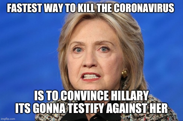 Killing the coronavirus | FASTEST WAY TO KILL THE CORONAVIRUS; IS TO CONVINCE HILLARY ITS GONNA TESTIFY AGAINST HER | image tagged in hillary clinton,coronavirus,democrats | made w/ Imgflip meme maker