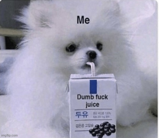 Dumb fuck juice | image tagged in dumb fuck juice | made w/ Imgflip meme maker