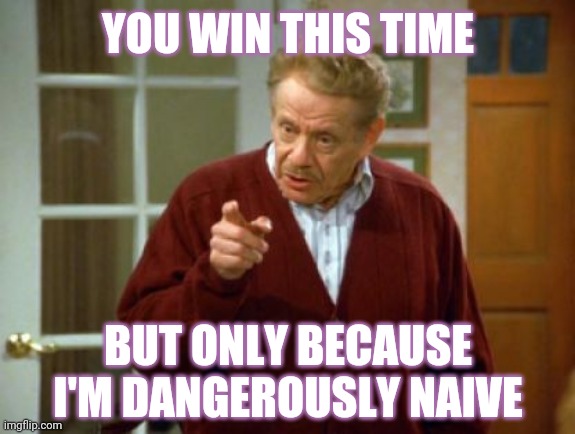 Festivus Frank Costanza Seinfeld The Strike | YOU WIN THIS TIME BUT ONLY BECAUSE I'M DANGEROUSLY NAIVE | image tagged in festivus frank costanza seinfeld the strike | made w/ Imgflip meme maker