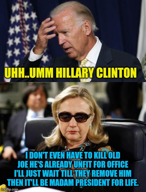 Vice President:Who's He Gonna Pick? Well Let's Hope Not Her. | UHH..UMM HILLARY CLINTON; I DON'T EVEN HAVE TO KILL OLD JOE HE'S ALREADY UNFIT FOR OFFICE I'LL JUST WAIT TILL THEY REMOVE HIM THEN IT'LL BE MADAM PRESIDENT FOR LIFE. | image tagged in hillary clinton cellphone,joe biden worries,political meme,hillary clinton,joe biden,dementia | made w/ Imgflip meme maker