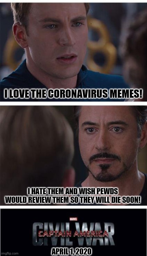 Marvel Civil War 1 Meme | I LOVE THE CORONAVIRUS MEMES! I HATE THEM AND WISH PEWDS WOULD REVIEW THEM SO THEY WILL DIE SOON! APRIL 1, 2020 | image tagged in memes,marvel civil war 1 | made w/ Imgflip meme maker