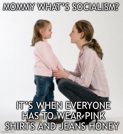 parenting raising children girl asking mommy why discipline Demo | MOMMY WHAT’S SOCIALISM? IT’S WHEN EVERYONE HAS TO WEAR PINK SHIRTS AND JEANS HONEY | image tagged in socialism,socialism 101,socialism for dummies,scary socialism,what is socialism,democratic socialism | made w/ Imgflip meme maker
