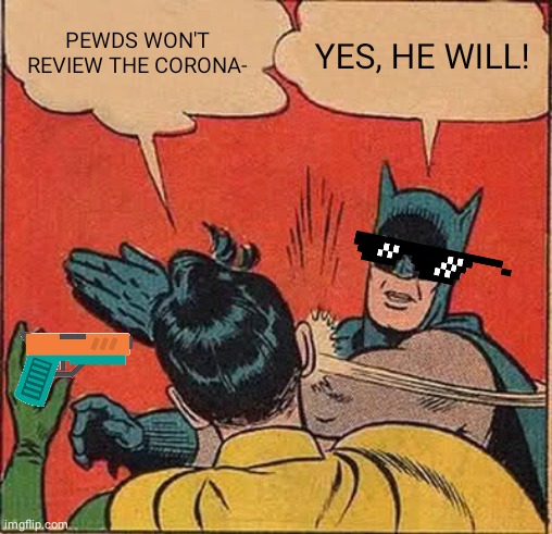 Batman Slapping Robin Meme | PEWDS WON'T REVIEW THE CORONA-; YES, HE WILL! | image tagged in memes,batman slapping robin | made w/ Imgflip meme maker