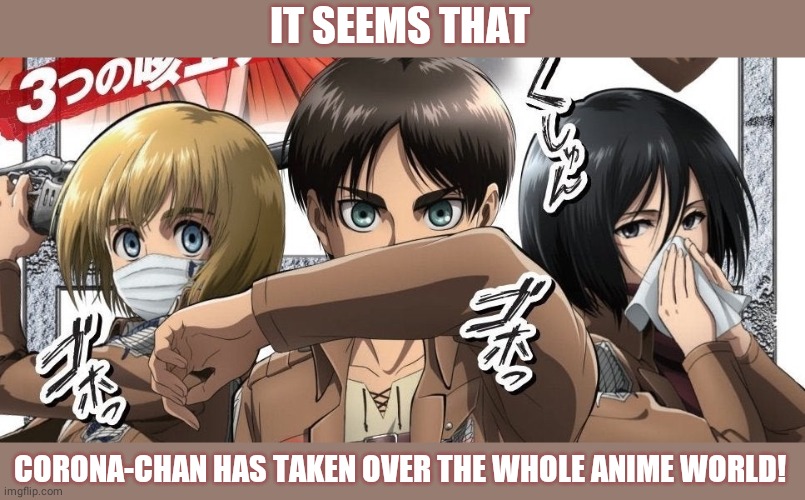 IT SEEMS THAT; CORONA-CHAN HAS TAKEN OVER THE WHOLE ANIME WORLD! | image tagged in coronavirus,dank memes,attack on titan | made w/ Imgflip meme maker