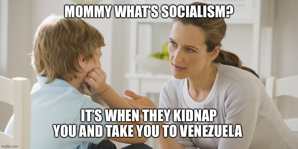 Mommy, why is my cousin named Diamond? | MOMMY WHAT’S SOCIALISM? IT’S WHEN THEY KIDNAP YOU AND TAKE YOU TO VENEZUELA | image tagged in socialism,bernie,bernie sanders,m4a | made w/ Imgflip meme maker