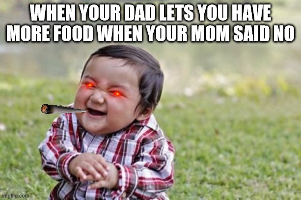 Evil Toddler Meme | WHEN YOUR DAD LETS YOU HAVE MORE FOOD WHEN YOUR MOM SAID NO | image tagged in memes,evil toddler | made w/ Imgflip meme maker