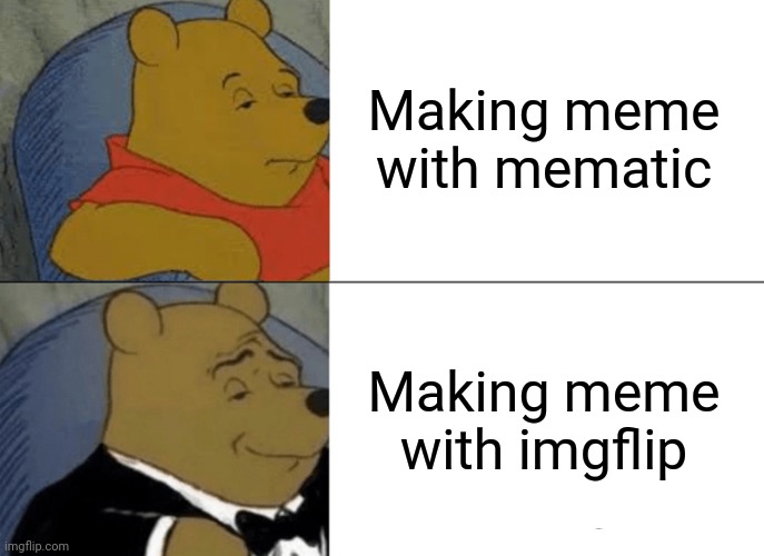 Tuxedo Winnie The Pooh Meme | Making meme with mematic; Making meme with imgflip | image tagged in memes,tuxedo winnie the pooh | made w/ Imgflip meme maker