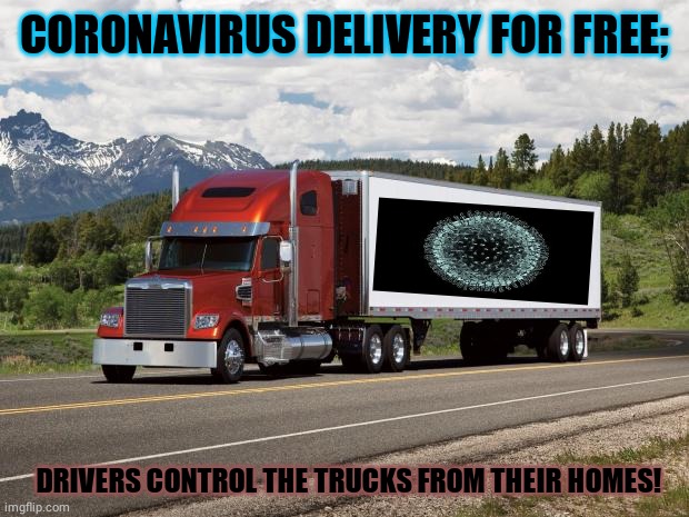 trucking | CORONAVIRUS DELIVERY FOR FREE;; DRIVERS CONTROL THE TRUCKS FROM THEIR HOMES! | image tagged in trucking,okay truck,funny,trolls | made w/ Imgflip meme maker